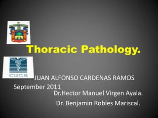 Thoracic Pathology.

      JUAN ALFONSO CARDENAS RAMOS
September 2011
            Dr.Hector Manuel Virgen Ayala.
             Dr. Benjamin Robles Mariscal.
 