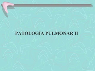 PATOLOGÍA PULMONAR II
 