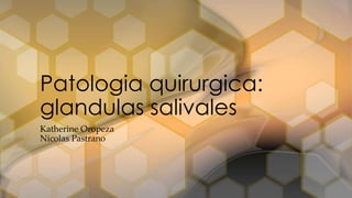 Katherine Oropeza
Nicolas Pastrano
Patologia quirurgica:
glandulas salivales
 