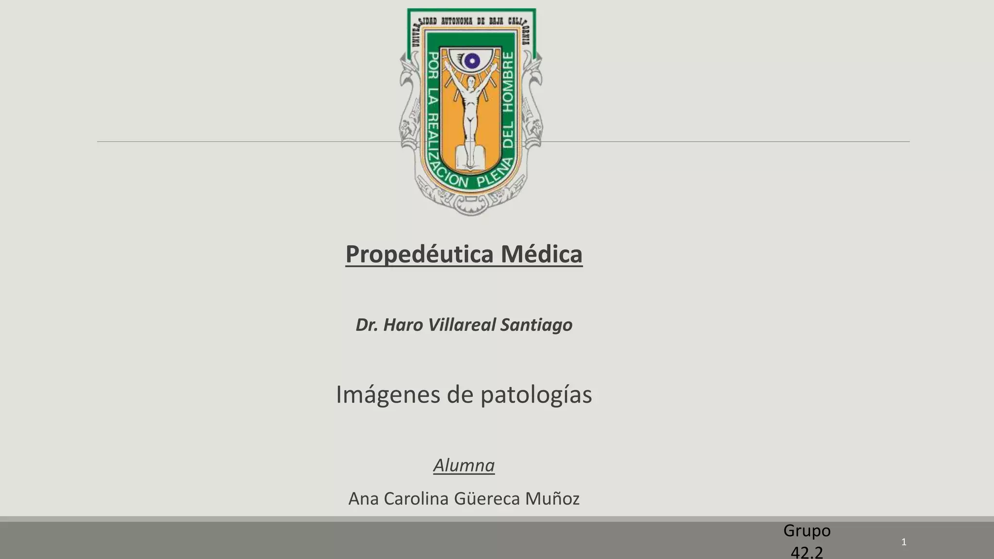 Propedéutica Médica
Dr. Haro Villareal Santiago
Imágenes de patologías
Alumna
Ana Carolina Güereca Muñoz
1
Grupo
42.2
 
