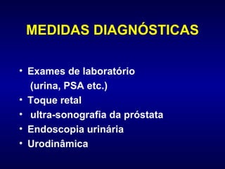 MEDIDAS DIAGNÓSTICAS Exames de laboratório  (urina, PSA etc.) Toque retal ultra-sonografia da próstata Endoscopia urinária  Urodinâmica 