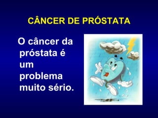 CÂNCER DE PRÓSTATA O câncer da próstata é um problema muito sério. 