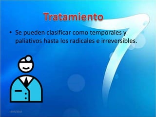 • Se pueden clasificar como temporales y
  paliativos hasta los radicales e irreversibles.




19/05/2010
 