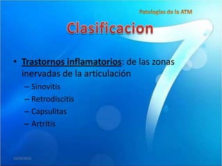 • Trastornos inflamatorios: de las zonas
  inervadas de la articulación
      – Sinovitis
      – Retrodiscitis
      – Capsulitas
      – Artritis


19/05/2010
 