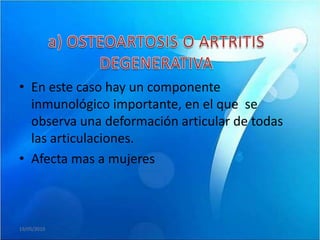 • En este caso hay un componente
  inmunológico importante, en el que se
  observa una deformación articular de todas
  las articulaciones.
• Afecta mas a mujeres



19/05/2010
 