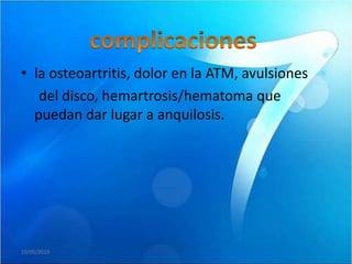 • la osteoartritis, dolor en la ATM, avulsiones
   del disco, hemartrosis/hematoma que
  puedan dar lugar a anquilosis.




19/05/2010
 