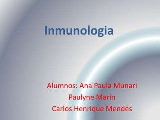 Inmunologia Alumnos: Ana Paula Munari Paulyne Marin Carlos Henrique Mendes 