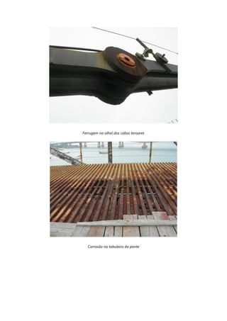 Ferrugem no olhal dos cabos tensores
Corrosão no tabuleiro da ponte
 