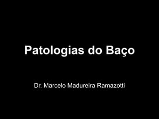 Patologias do Baço
Dr. Marcelo Madureira Ramazotti
 
