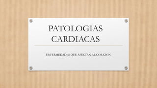 PATOLOGIAS
CARDIACAS
ENFERMEDADES QUE AFECTAN AL CORAZON
 