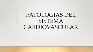 PATOLOGIAS DEL
SISTEMA
CARDIOVASCULAR
 