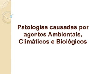 Patologias causadas por
  agentes Ambientais,
Climáticos e Biológicos
 