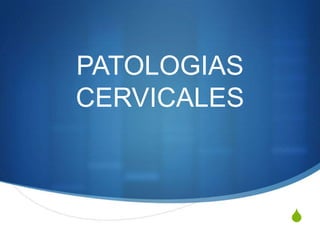 S
PATOLOGIAS
CERVICALES
 