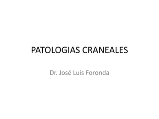 PATOLOGIAS CRANEALES
Dr. José Luis Foronda
 