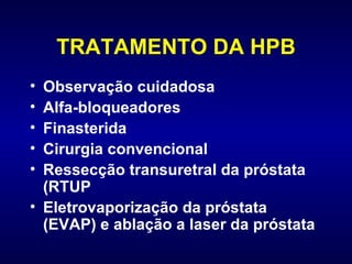 TRATAMENTO DA HPB Observação cuidadosa Alfa-bloqueadores  Finasterida  Cirurgia convencional  Ressecção transuretral da próstata (RTUP  Eletrovaporização da próstata (EVAP) e ablação a laser da próstata 