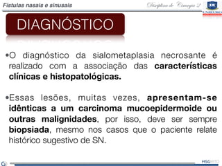 Disciplina de Cirurgia 2Fístulas nasais e sinusais
•O diagnóstico da sialometaplasia necrosante é
realizado com a associaç...