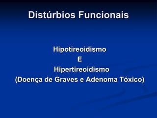 Distúrbios Funcionais

Hipotireoidismo
E
Hipertireoidismo
(Doença de Graves e Adenoma Tóxico)

 