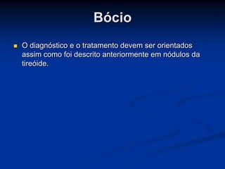 Bócio


O diagnóstico e o tratamento devem ser orientados
assim como foi descrito anteriormente em nódulos da
tireóide.

 