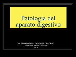 Patología del
aparato digestivo
Dra. ROSA MARIA ALENCASTRE CEFERINO
Universidad de alas peruanas
2010
 