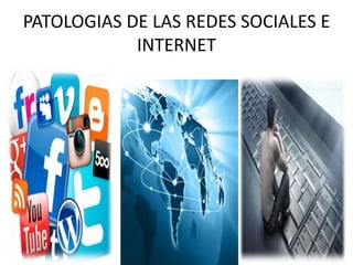 PATOLOGIAS DE LAS REDES SOCIALES E
INTERNET
 