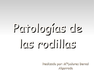 Patologías de
 las rodillas
     Realizado por: MºDolores Bernal
                Algarrada
 