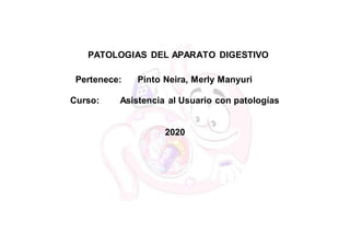 PATOLOGIAS DEL APARATO DIGESTIVO
Pertenece: Pinto Neira, Merly Manyuri
Curso: Asistencia al Usuario con patologías
2020
 