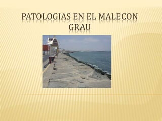 PATOLOGIAS EN EL MALECON
GRAU
 