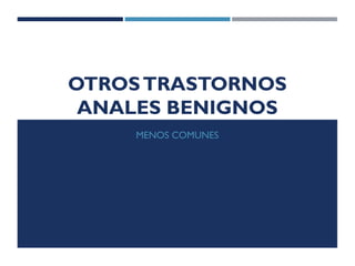 OTROSTRASTORNOS
ANALES BENIGNOS
MENOS COMUNES
 