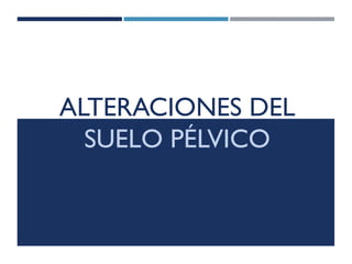 ALTERACIONES DEL
SUELO PÉLVICO
 