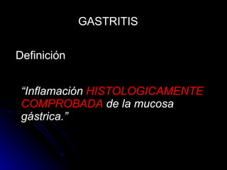 “ Inflamación  HISTOLOGICAMENTE COMPROBADA  de la mucosa gástrica.” Definición GASTRITIS 