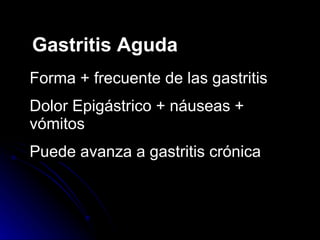 Gastritis Aguda Forma + frecuente de las gastritis Dolor Epigástrico + náuseas + vómitos Puede avanza a gastritis crónica 