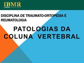 DISCIPLINA DE TRAUMATO-ORTOPEDIA E
REUMATOLOGIA
PATOLOGIAS DA
COLUNA VERTEBRAL
 