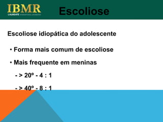 Escoliose idiopática do adolescente
Escoliose
• Forma mais comum de escoliose
• Mais frequente em meninas
- > 20º - 4 : 1
- > 40º - 8 : 1
 