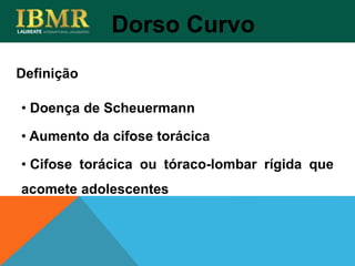 Definição
Dorso Curvo
• Doença de Scheuermann
• Aumento da cifose torácica
• Cifose torácica ou tóraco-lombar rígida que
acomete adolescentes
 