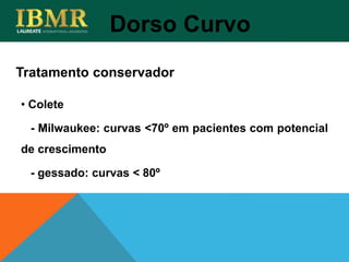 Tratamento conservador
Dorso Curvo
• Colete
- Milwaukee: curvas <70º em pacientes com potencial
de crescimento
- gessado: curvas < 80º
 