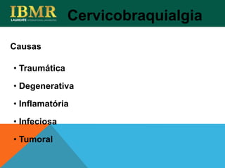 Causas
Cervicobraquialgia
• Traumática
• Degenerativa
• Inflamatória
• Infeciosa
• Tumoral
 