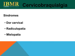 Síndromes
Cervicobraquialgia
• Dor cervical
• Radiculopatia
• Mielopatia
 