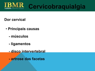 Dor cervical
Cervicobraquialgia
• Principais causas
- músculos
- ligamentos
- disco intervertebral
- artrose das facetas
 