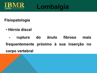 Fisiopatologia
Lombalgia
• Hérnia discal
- ruptura do ânulo fibroso mais
frequentemente próximo à sua inserção no
corpo vertebral
 