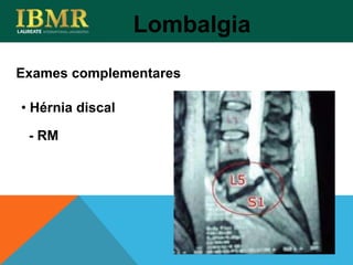 Exames complementares
Lombalgia
• Hérnia discal
- RM
 