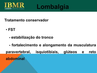 Lombalgia
• FST
- estabilização do tronco
- fortalecimento e alongamento da musculatura
paravertebral, isquiotibiais, glúteos e reto
abdominal
Tratamento conservador
 