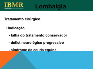 Lombalgia
• Indicação
- falha do tratamento conservador
- défict neurológico progressivo
- síndrome da cauda equina
Tratamento cirúrgico
 