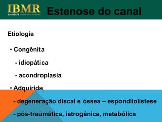 Estenose do canal
• Congênita
- idiopática
- acondroplasia
• Adquirida
- degeneração discal e óssea – espondilolistese
- pós-traumática, iatrogênica, metabólica
Etiologia
 