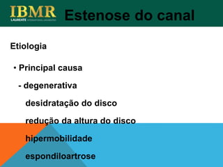Estenose do canal
• Principal causa
- degenerativa
desidratação do disco
redução da altura do disco
hipermobilidade
espondiloartrose
Etiologia
 