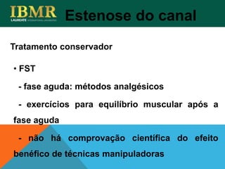 • FST
- fase aguda: métodos analgésicos
- exercícios para equilíbrio muscular após a
fase aguda
- não há comprovação científica do efeito
benéfico de técnicas manipuladoras
Tratamento conservador
Estenose do canal
 