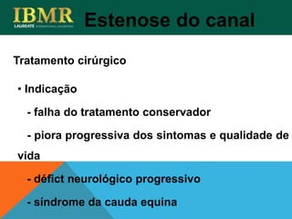 • Indicação
- falha do tratamento conservador
- piora progressiva dos sintomas e qualidade de
vida
- défict neurológico progressivo
- síndrome da cauda equina
Tratamento cirúrgico
Estenose do canal
 