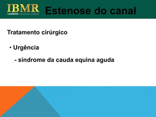 • Urgência
- síndrome da cauda equina aguda
Tratamento cirúrgico
Estenose do canal
 