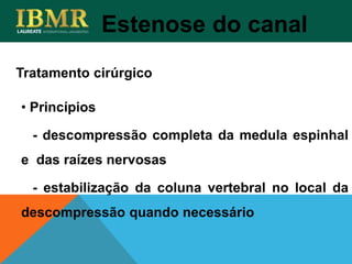 • Princípios
- descompressão completa da medula espinhal
e das raízes nervosas
- estabilização da coluna vertebral no local da
descompressão quando necessário
Tratamento cirúrgico
Estenose do canal
 