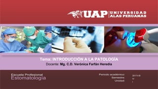 Tema: INTRODUCCIÓN A LA PATOLOGÍA
Docente: Mg. C.D. Verónica Farfán Heredia
2017-II B
IV
I
 