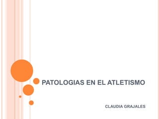 PATOLOGIAS EN EL ATLETISMO CLAUDIA GRAJALES 